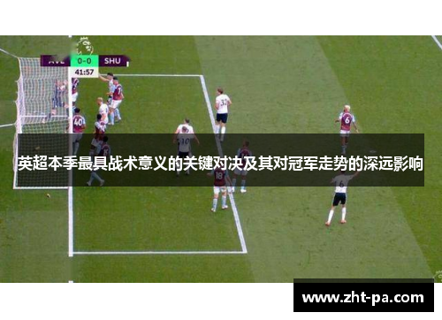 英超本季最具战术意义的关键对决及其对冠军走势的深远影响