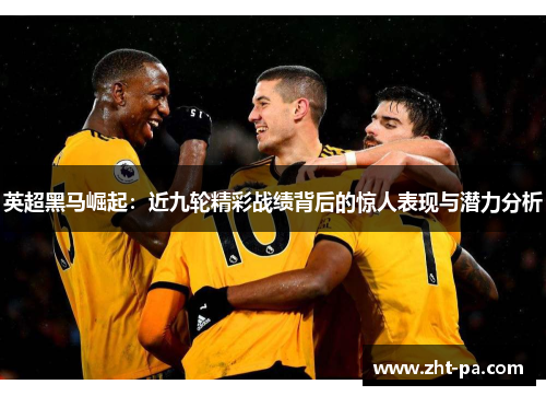英超黑马崛起：近九轮精彩战绩背后的惊人表现与潜力分析