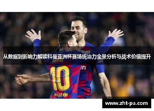 从数据到影响力解读科曼亚洲杯赛场统治力全景分析与战术价值提升