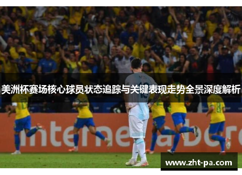 美洲杯赛场核心球员状态追踪与关键表现走势全景深度解析