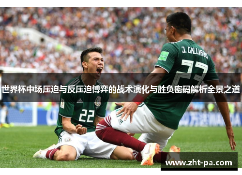 世界杯中场压迫与反压迫博弈的战术演化与胜负密码解析全景之道
