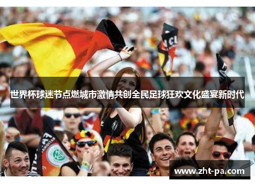 世界杯球迷节点燃城市激情共创全民足球狂欢文化盛宴新时代