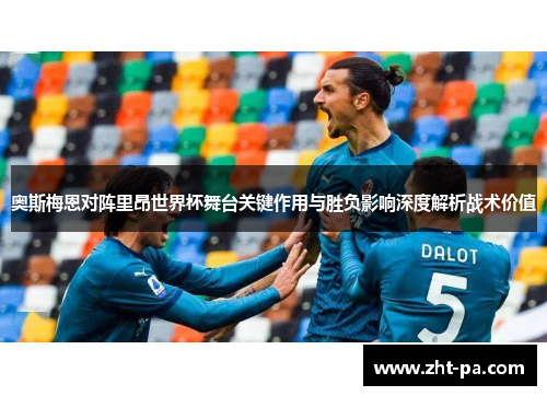 奥斯梅恩对阵里昂世界杯舞台关键作用与胜负影响深度解析战术价值