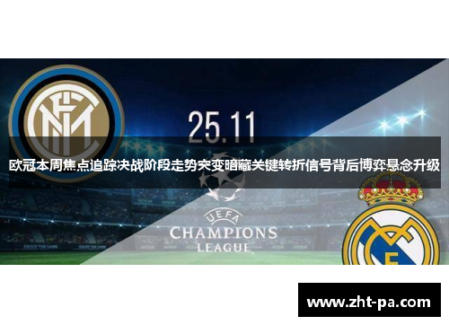 欧冠本周焦点追踪决战阶段走势突变暗藏关键转折信号背后博弈悬念升级