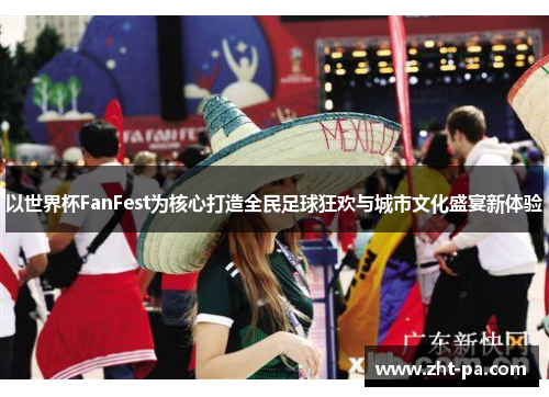 以世界杯FanFest为核心打造全民足球狂欢与城市文化盛宴新体验