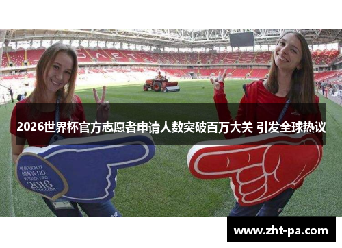 2026世界杯官方志愿者申请人数突破百万大关 引发全球热议