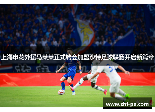 上海申花外援马莱莱正式转会加盟沙特足球联赛开启新篇章