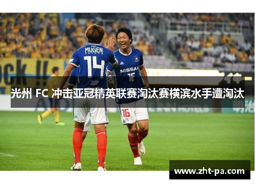 光州 FC 冲击亚冠精英联赛淘汰赛横滨水手遭淘汰