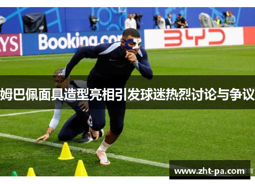 姆巴佩面具造型亮相引发球迷热烈讨论与争议