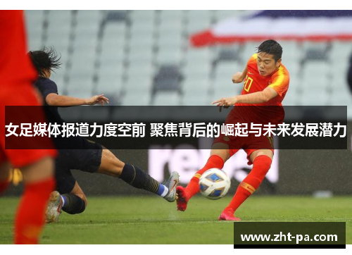 女足媒体报道力度空前 聚焦背后的崛起与未来发展潜力