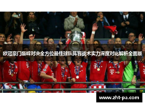 欧冠豪门巅峰对决全方位最佳球队阵容战术实力深度对比解析全面版 欧冠豪门巅峰对决全方位最佳球队阵容战术实力深度对比解析全面版