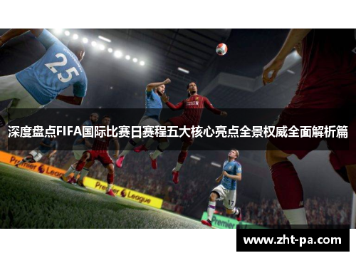 深度盘点FIFA国际比赛日赛程五大核心亮点全景权威全面解析篇