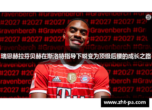 瑞恩赫拉芬贝赫在斯洛特指导下蜕变为顶级后腰的成长之路