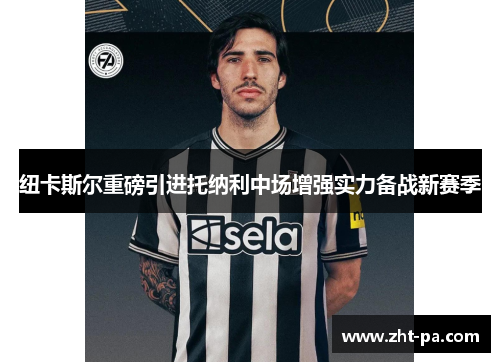 纽卡斯尔重磅引进托纳利中场增强实力备战新赛季