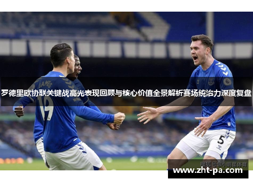 罗德里欧协联关键战高光表现回顾与核心价值全景解析赛场统治力深度复盘