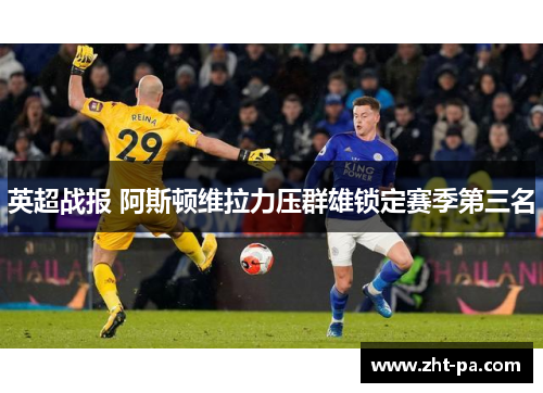 英超战报 阿斯顿维拉力压群雄锁定赛季第三名 英超战报 阿斯顿维拉力压群雄锁定赛季第三名