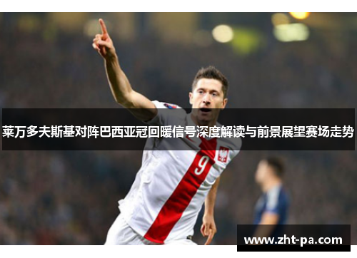 莱万多夫斯基对阵巴西亚冠回暖信号深度解读与前景展望赛场走势 莱万多夫斯基对阵巴西亚冠回暖信号深度解读与前景展望赛场走势