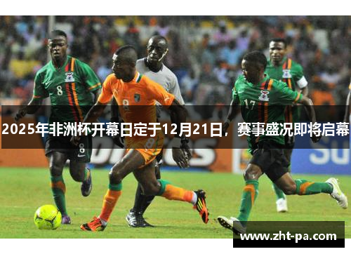 2025年非洲杯开幕日定于12月21日，赛事盛况即将启幕