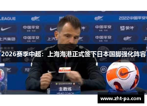2026赛季中超:上海海港正式签下日本国脚强化阵容 2026赛季中超:上海海港正式签下日本国脚强化阵容