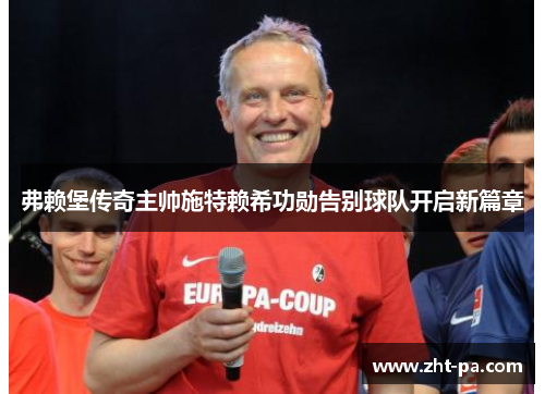 弗赖堡传奇主帅施特赖希功勋告别球队开启新篇章