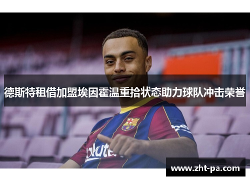 德斯特租借加盟埃因霍温重拾状态助力球队冲击荣誉