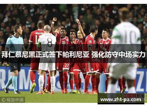 拜仁慕尼黑正式签下帕利尼亚 强化防守中场实力