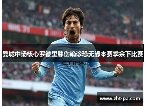 曼城中场核心罗德里膝伤确诊恐无缘本赛季余下比赛