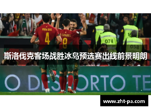 斯洛伐克客场战胜冰岛预选赛出线前景明朗