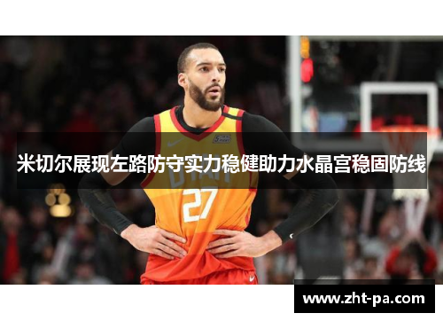 米切尔展现左路防守实力稳健助力水晶宫稳固防线