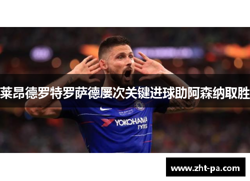 莱昂德罗特罗萨德屡次关键进球助阿森纳取胜