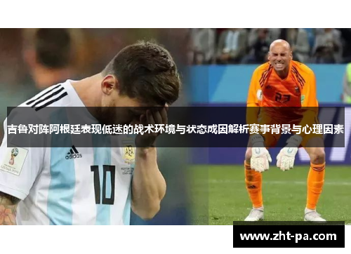 吉鲁对阵阿根廷表现低迷的战术环境与状态成因解析赛事背景与心理因素