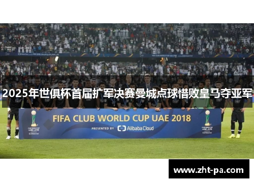 2025年世俱杯首届扩军决赛曼城点球惜败皇马夺亚军