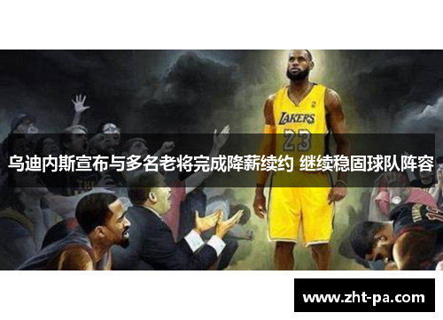 乌迪内斯宣布与多名老将完成降薪续约 继续稳固球队阵容 乌迪内斯宣布与多名老将完成降薪续约 继续稳固球队阵容