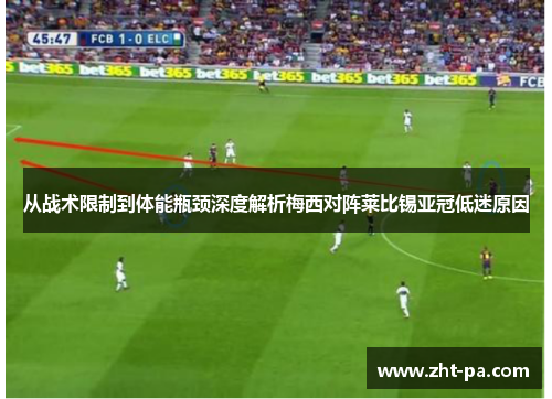 从战术限制到体能瓶颈深度解析梅西对阵莱比锡亚冠低迷原因 从战术限制到体能瓶颈深度解析梅西对阵莱比锡亚冠低迷原因