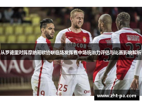 从罗德里对阵摩纳哥欧协联临场发挥看中场统治力评估与比赛影响解析 从罗德里对阵摩纳哥欧协联临场发挥看中场统治力评估与比赛影响解析