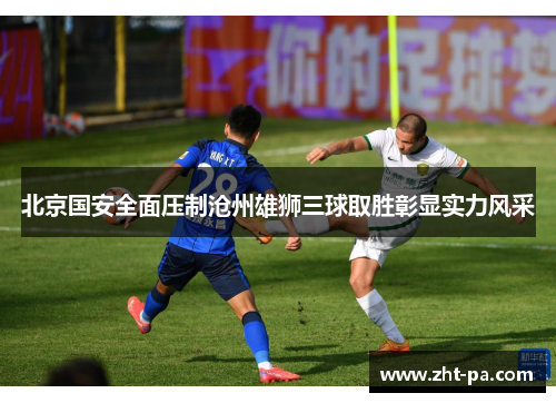 北京国安全面压制沧州雄狮三球取胜彰显实力风采 北京国安全面压制沧州雄狮三球取胜彰显实力风采