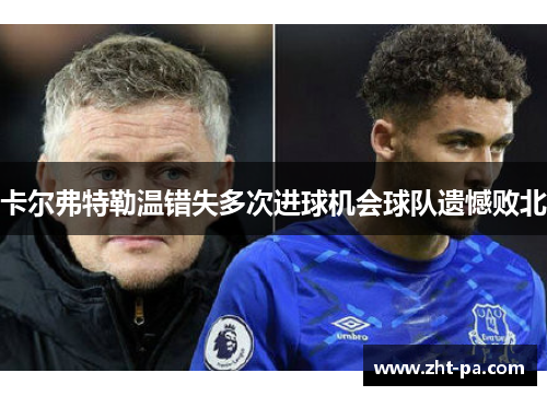卡尔弗特勒温错失多次进球机会球队遗憾败北 卡尔弗特勒温错失多次进球机会球队遗憾败北