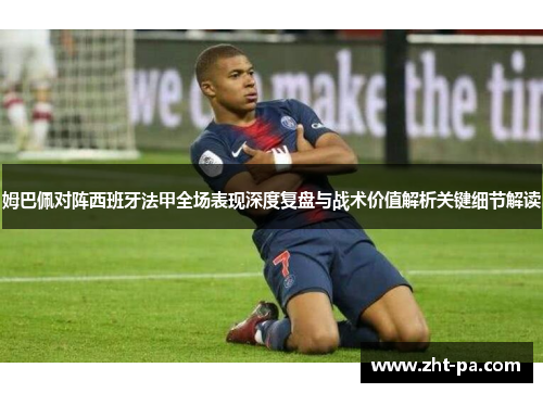 姆巴佩对阵西班牙法甲全场表现深度复盘与战术价值解析关键细节解读 姆巴佩对阵西班牙法甲全场表现深度复盘与战术价值解析关键细节解读
