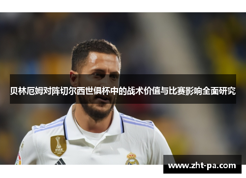 贝林厄姆对阵切尔西世俱杯中的战术价值与比赛影响全面研究 贝林厄姆对阵切尔西世俱杯中的战术价值与比赛影响全面研究