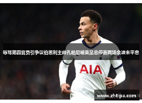 辱骂第四官员引争议伯恩利主帅孔帕尼被英足总停赛两场余波未平息 辱骂第四官员引争议伯恩利主帅孔帕尼被英足总停赛两场余波未平息