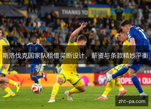 斯洛伐克国家队租借买断设计,薪资与条款精妙平衡 斯洛伐克国家队租借买断设计,薪资与条款精妙平衡