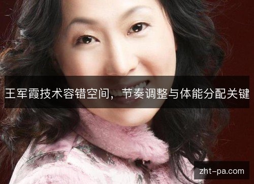 王军霞技术容错空间,节奏调整与体能分配关键 王军霞技术容错空间,节奏调整与体能分配关键