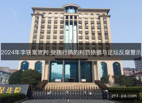 2024年李铁案宣判 受贿行贿的判罚依据与足坛反腐警示 2024年李铁案宣判 受贿行贿的判罚依据与足坛反腐警示
